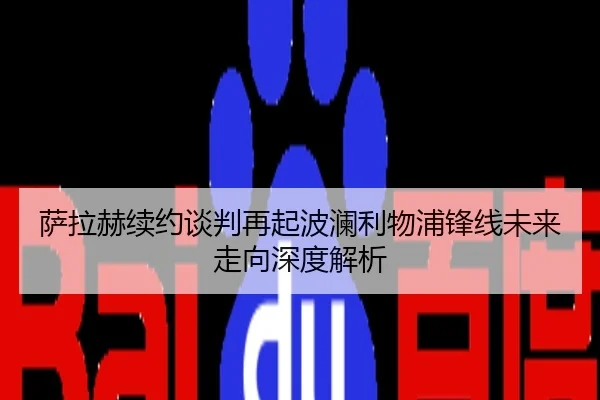 萨拉赫续约谈判再起波澜利物浦锋线未来走向深度解析