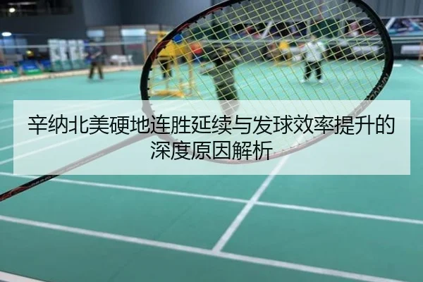 辛纳北美硬地连胜延续与发球效率提升的深度原因解析