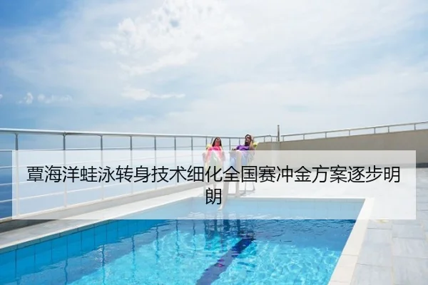 覃海洋蛙泳转身技术细化全国赛冲金方案逐步明朗