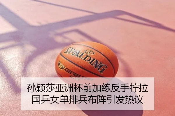 孙颖莎亚洲杯前加练反手拧拉 国乒女单排兵布阵引发热议